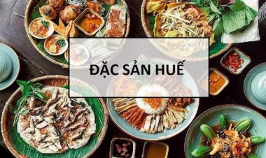 18 món đặc sản Huế nhất định phải thử khi đến thăm Cố đô