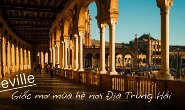 Seville: Giấc mơ mùa hè nơi Địa Trung Hải
