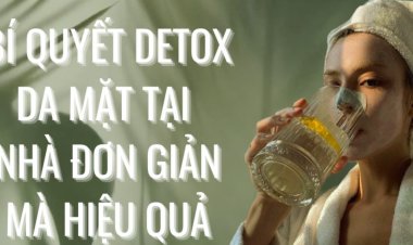 Bí quyết thải độc da mặt tại nhà hiệu quả như đi spa
